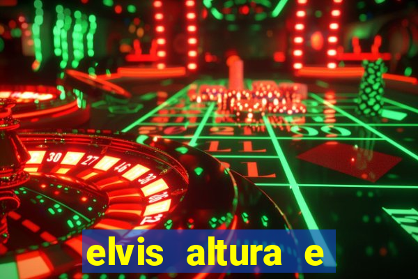 elvis altura e peso elvis bugalu altura e